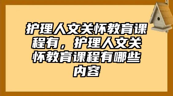 護理人文關懷教育課程有，護理人文關懷教育課程有哪些內容