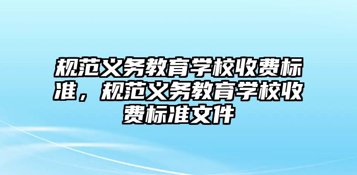 規(guī)范義務(wù)教育學(xué)校收費標準，規(guī)范義務(wù)教育學(xué)校收費標準文件