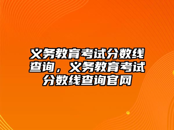 義務教育考試分數線查詢，義務教育考試分數線查詢官網