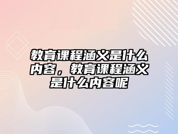 教育課程涵義是什么內容，教育課程涵義是什么內容呢