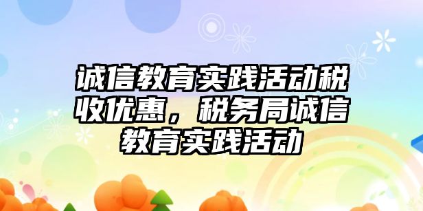 誠信教育實踐活動稅收優惠，稅務局誠信教育實踐活動