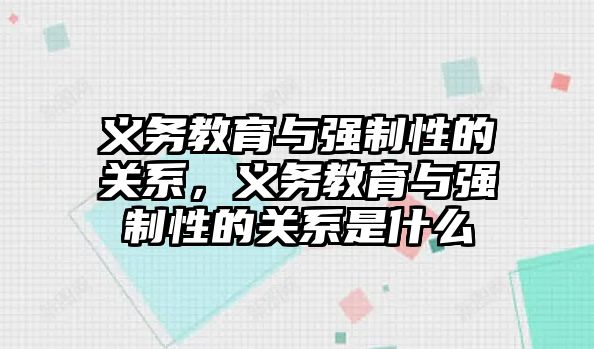 義務教育與強制性的關系，義務教育與強制性的關系是什么