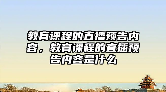 教育課程的直播預告內容，教育課程的直播預告內容是什么