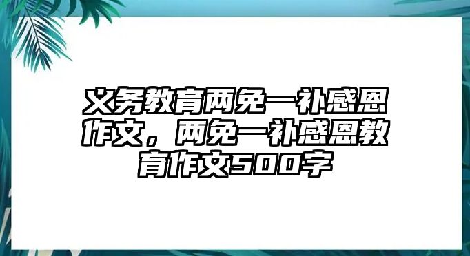 義務教育兩免一補感恩作文，兩免一補感恩教育作文500字