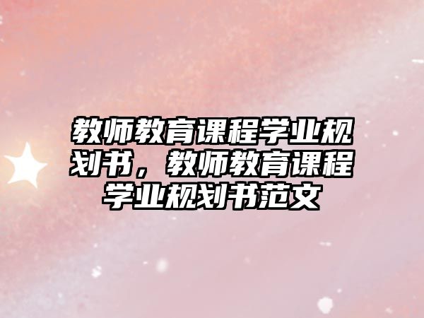 教師教育課程學業規劃書，教師教育課程學業規劃書范文