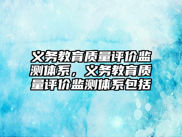 義務教育質量評價監測體系，義務教育質量評價監測體系包括