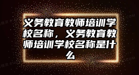 義務(wù)教育教師培訓(xùn)學(xué)校名稱，義務(wù)教育教師培訓(xùn)學(xué)校名稱是什么