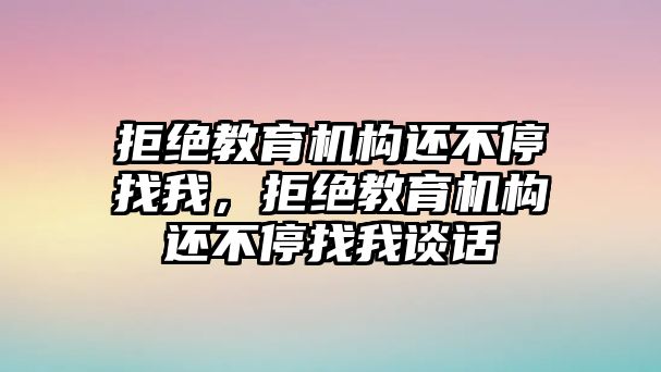 拒絕教育機構還不停找我，拒絕教育機構還不停找我談話