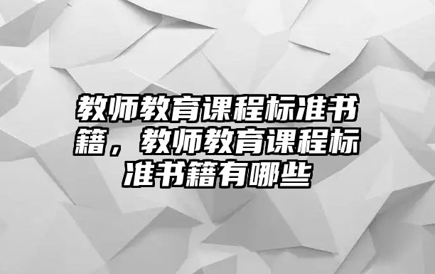 教師教育課程標(biāo)準(zhǔn)書(shū)籍，教師教育課程標(biāo)準(zhǔn)書(shū)籍有哪些