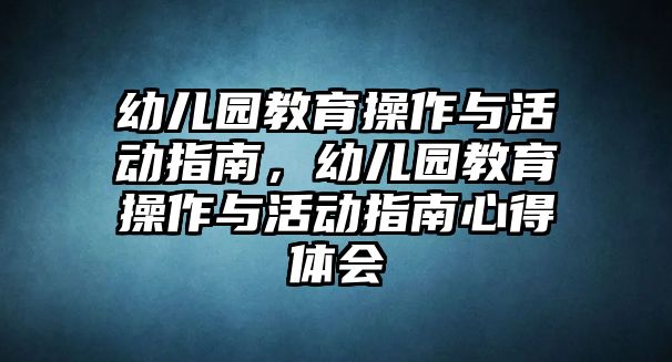 幼兒園教育操作與活動指南，幼兒園教育操作與活動指南心得體會