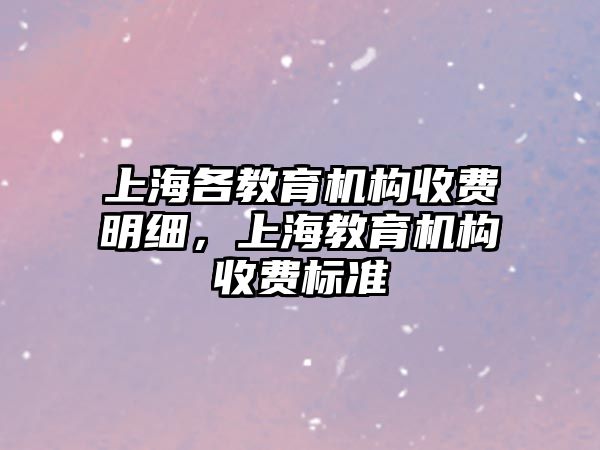 上海各教育機構收費明細，上海教育機構收費標準