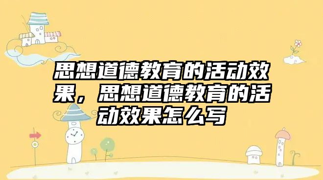 思想道德教育的活動效果，思想道德教育的活動效果怎么寫