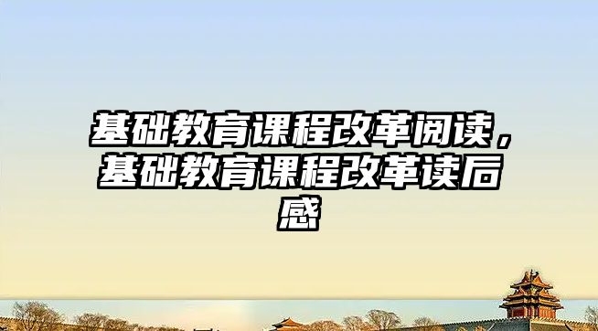 基礎教育課程改革閱讀，基礎教育課程改革讀后感