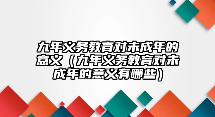 九年義務教育對未成年的意義（九年義務教育對未成年的意義有哪些）