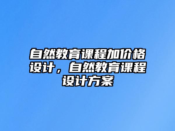 自然教育課程加價格設計，自然教育課程設計方案