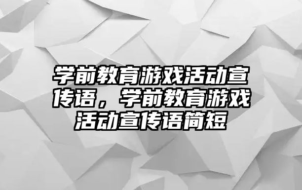 學前教育游戲活動宣傳語，學前教育游戲活動宣傳語簡短