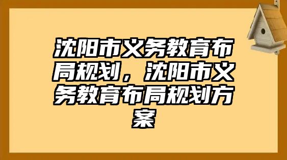 沈陽市義務(wù)教育布局規(guī)劃，沈陽市義務(wù)教育布局規(guī)劃方案