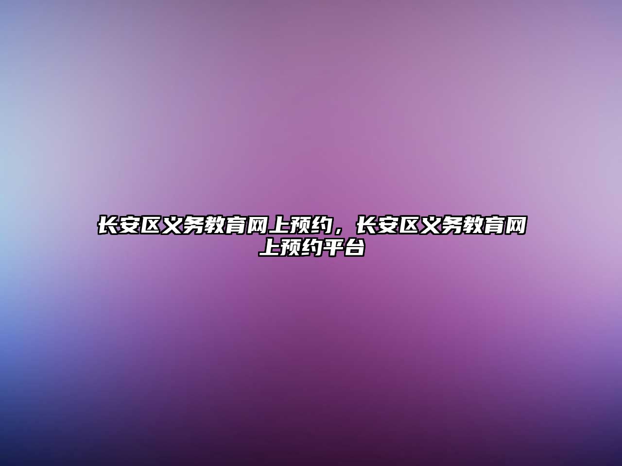 長安區義務教育網上預約，長安區義務教育網上預約平臺