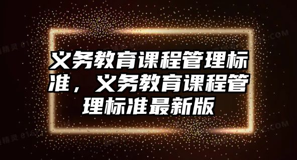 義務教育課程管理標準，義務教育課程管理標準最新版