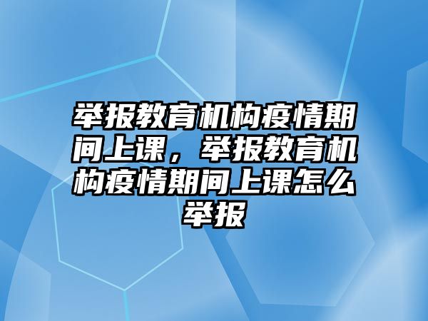 舉報教育機構疫情期間上課，舉報教育機構疫情期間上課怎么舉報