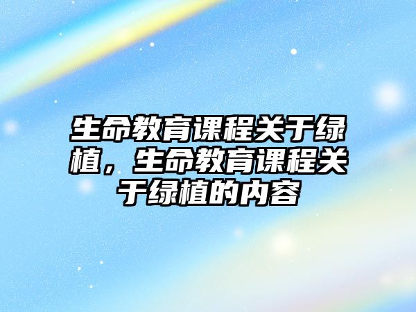 生命教育課程關于綠植，生命教育課程關于綠植的內容