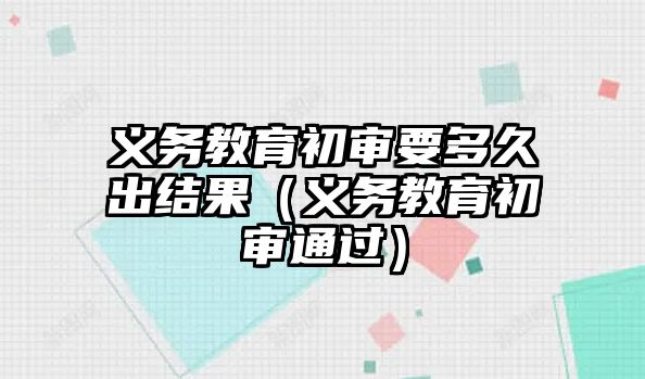 義務教育初審要多久出結果（義務教育初審通過）