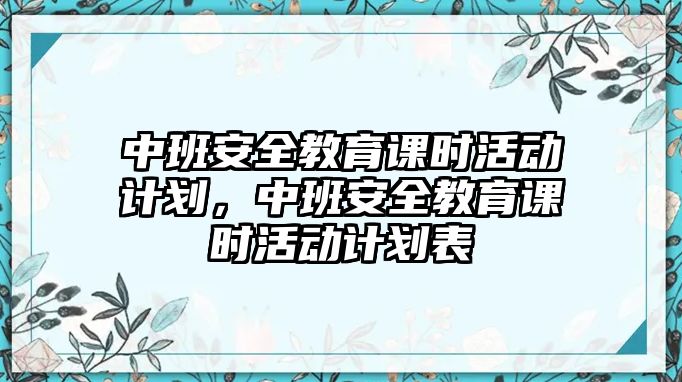 中班安全教育課時活動計劃，中班安全教育課時活動計劃表