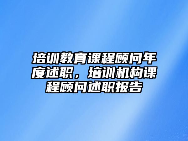 培訓教育課程顧問年度述職，培訓機構課程顧問述職報告