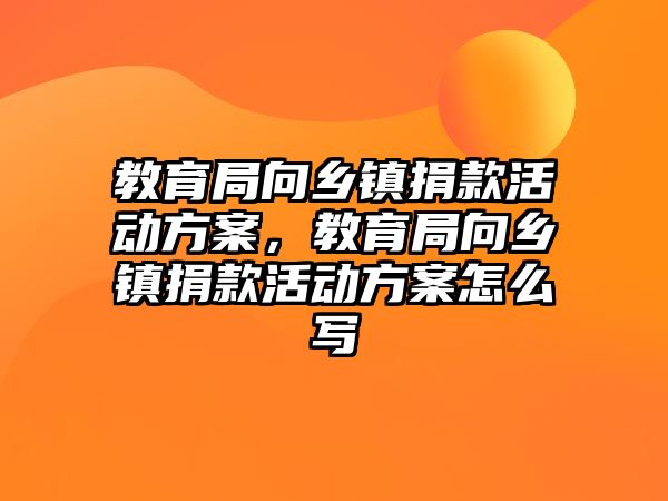 教育局向鄉鎮捐款活動方案，教育局向鄉鎮捐款活動方案怎么寫