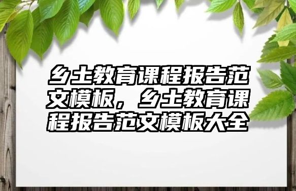 鄉土教育課程報告范文模板，鄉土教育課程報告范文模板大全