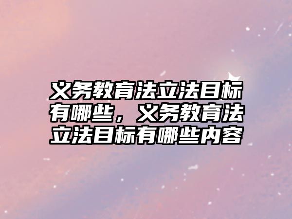 義務教育法立法目標有哪些，義務教育法立法目標有哪些內容