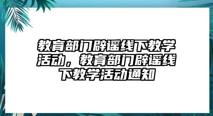 教育部門辟謠線下教學活動，教育部門辟謠線下教學活動通知