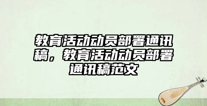 教育活動動員部署通訊稿，教育活動動員部署通訊稿范文