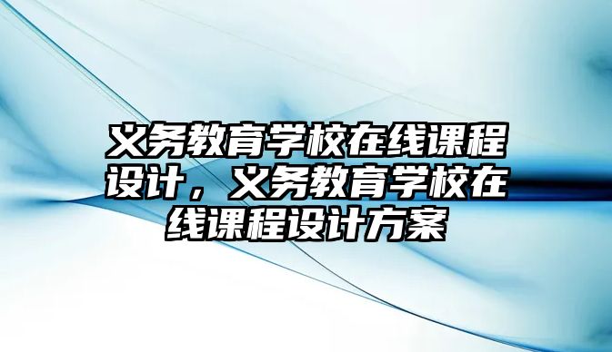 義務教育學校在線課程設計，義務教育學校在線課程設計方案