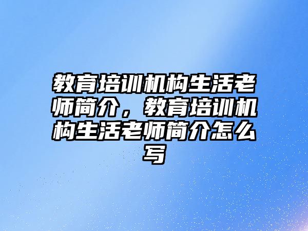 教育培訓(xùn)機(jī)構(gòu)生活老師簡介，教育培訓(xùn)機(jī)構(gòu)生活老師簡介怎么寫