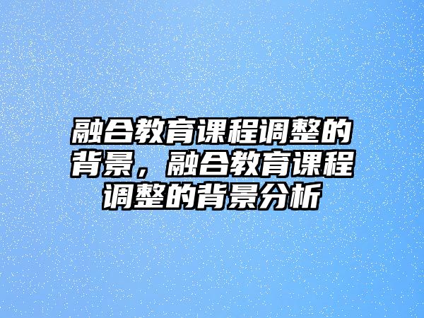 融合教育課程調整的背景，融合教育課程調整的背景分析