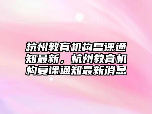 杭州教育機(jī)構(gòu)復(fù)課通知最新，杭州教育機(jī)構(gòu)復(fù)課通知最新消息