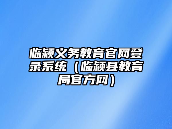 臨潁義務教育官網登錄系統（臨潁縣教育局官方網）