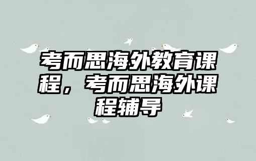 考而思海外教育課程，考而思海外課程輔導(dǎo)