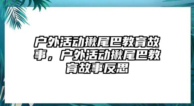 戶外活動揪尾巴教育故事，戶外活動揪尾巴教育故事反思