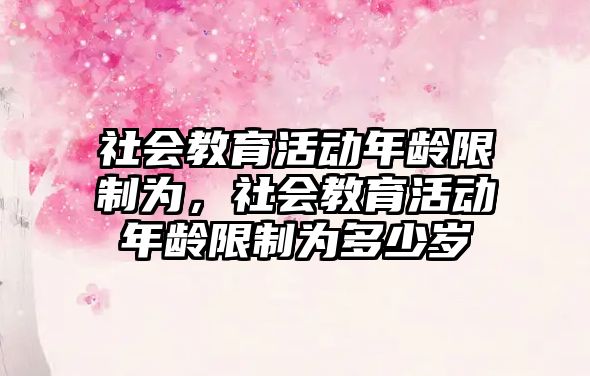 社會教育活動年齡限制為，社會教育活動年齡限制為多少歲