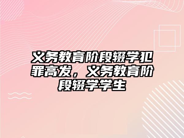 義務教育階段輟學犯罪高發，義務教育階段輟學學生