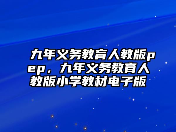 九年義務教育人教版pep，九年義務教育人教版小學教材電子版