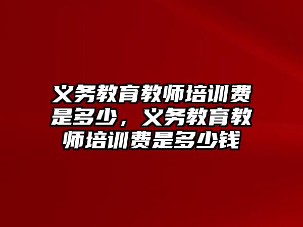 義務教育教師培訓費是多少，義務教育教師培訓費是多少錢