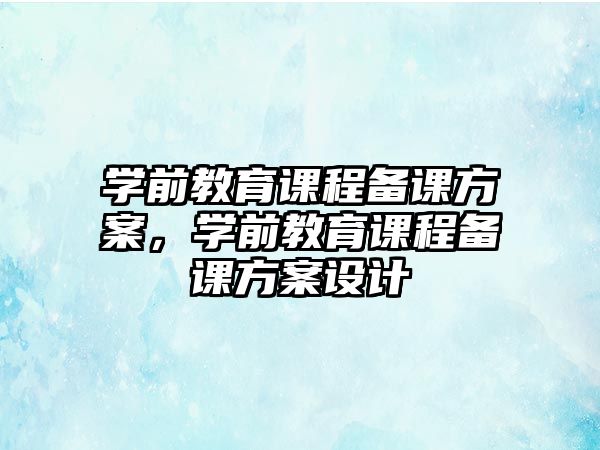 學前教育課程備課方案，學前教育課程備課方案設計