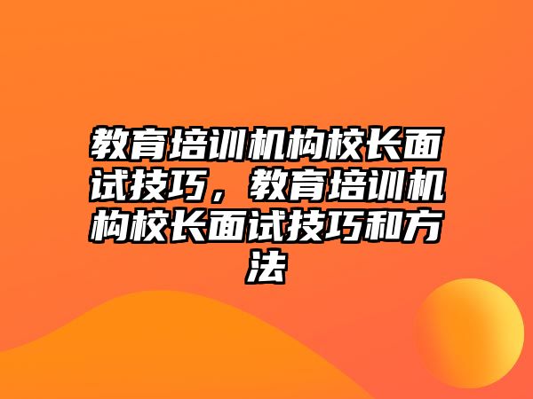 教育培訓(xùn)機構(gòu)校長面試技巧，教育培訓(xùn)機構(gòu)校長面試技巧和方法