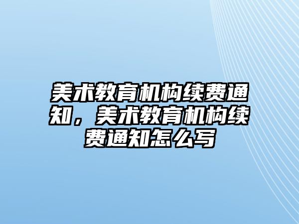 美術教育機構續費通知，美術教育機構續費通知怎么寫