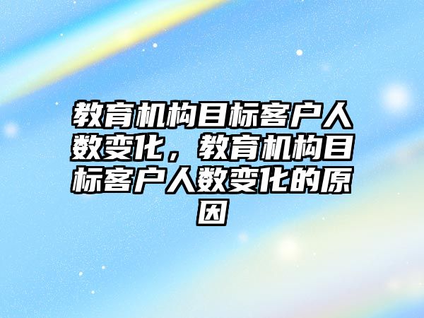 教育機構目標客戶人數變化，教育機構目標客戶人數變化的原因