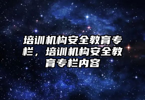 培訓機構安全教育專欄，培訓機構安全教育專欄內容