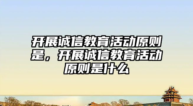 開展誠信教育活動原則是，開展誠信教育活動原則是什么